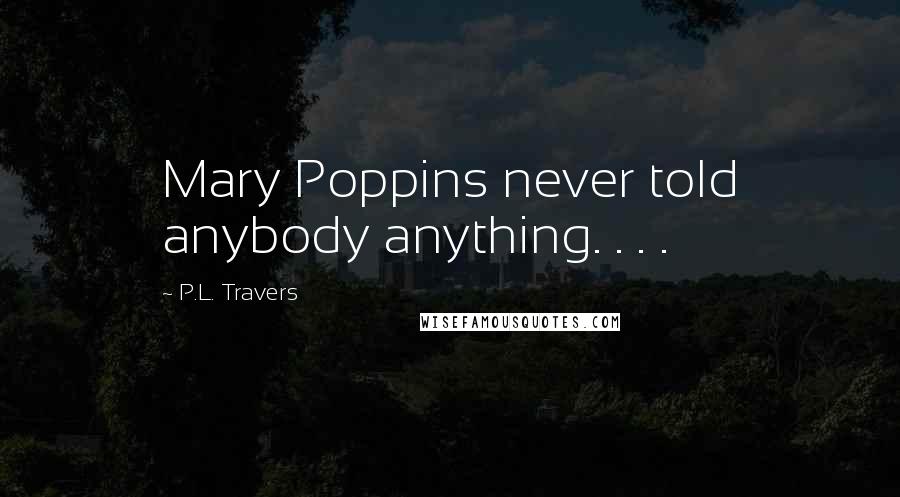 P.L. Travers Quotes: Mary Poppins never told anybody anything. . . .