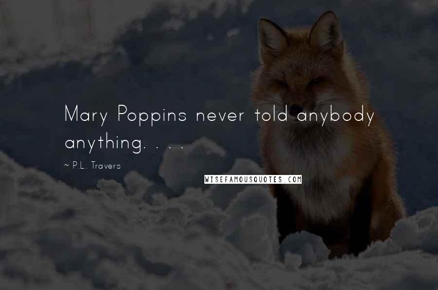 P.L. Travers Quotes: Mary Poppins never told anybody anything. . . .