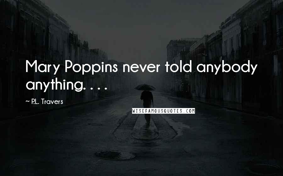 P.L. Travers Quotes: Mary Poppins never told anybody anything. . . .