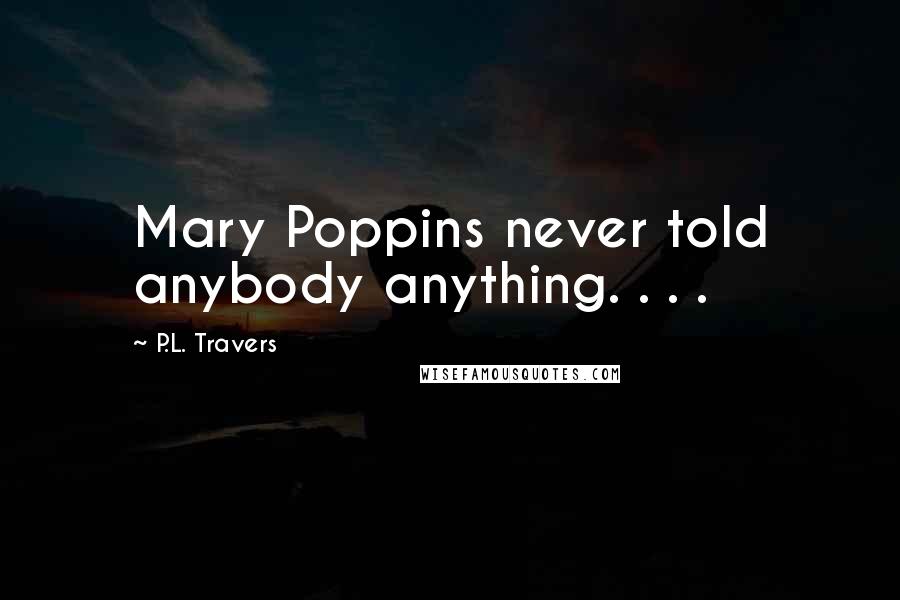 P.L. Travers Quotes: Mary Poppins never told anybody anything. . . .