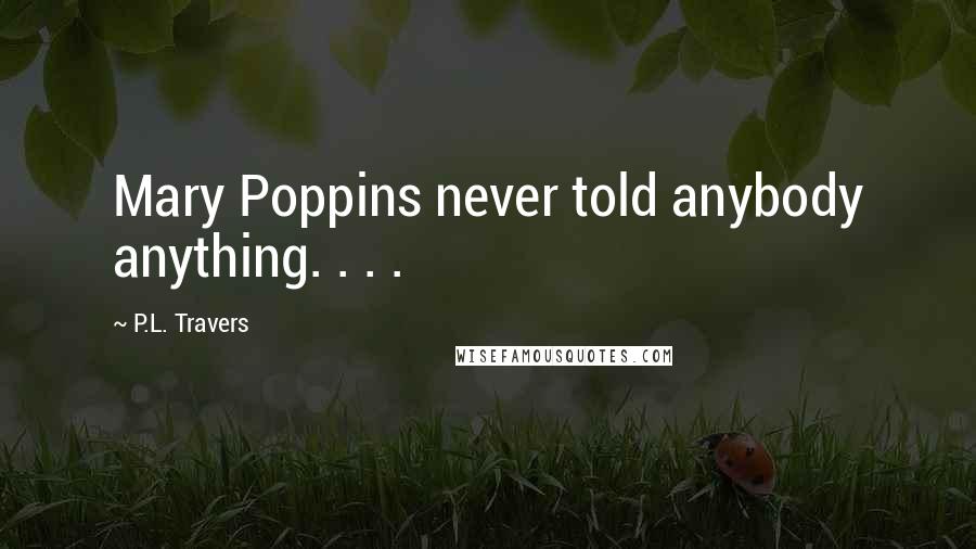 P.L. Travers Quotes: Mary Poppins never told anybody anything. . . .