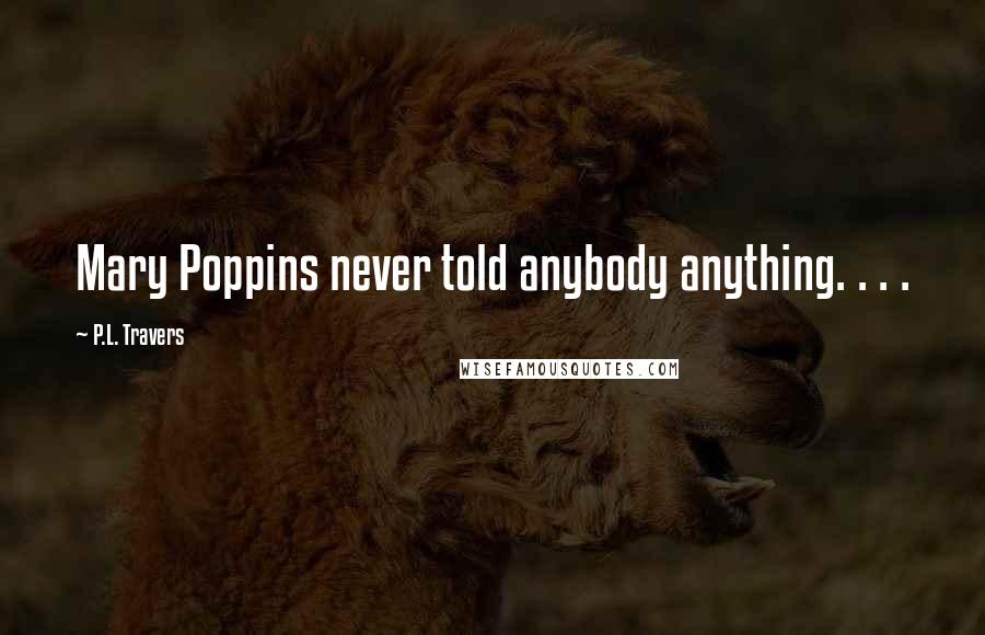 P.L. Travers Quotes: Mary Poppins never told anybody anything. . . .