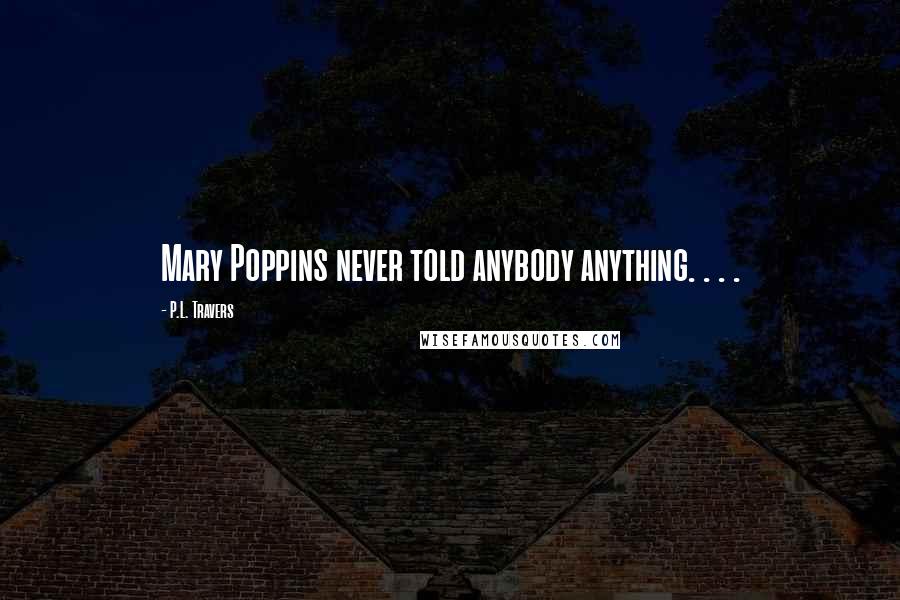 P.L. Travers Quotes: Mary Poppins never told anybody anything. . . .