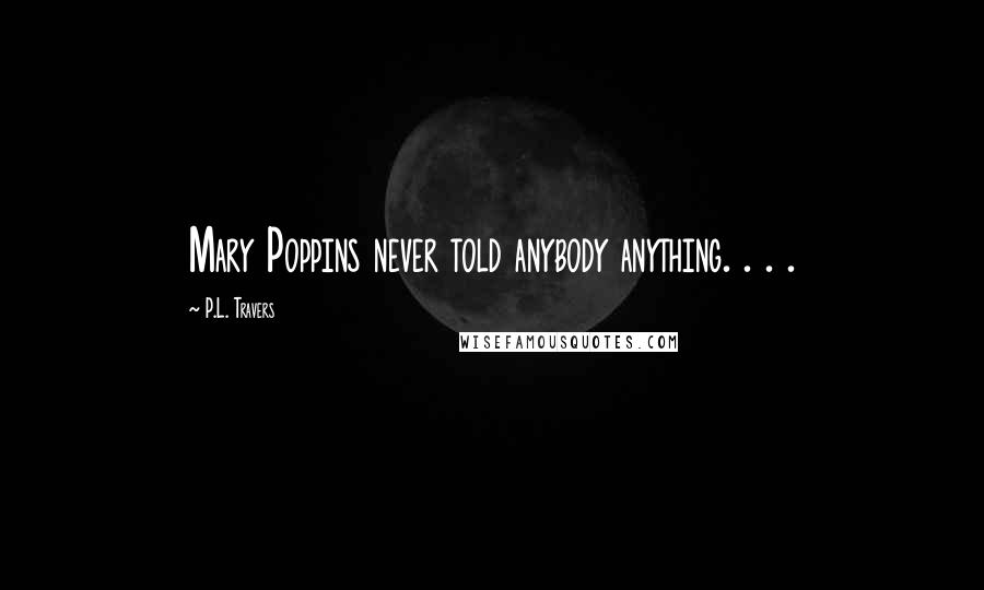 P.L. Travers Quotes: Mary Poppins never told anybody anything. . . .