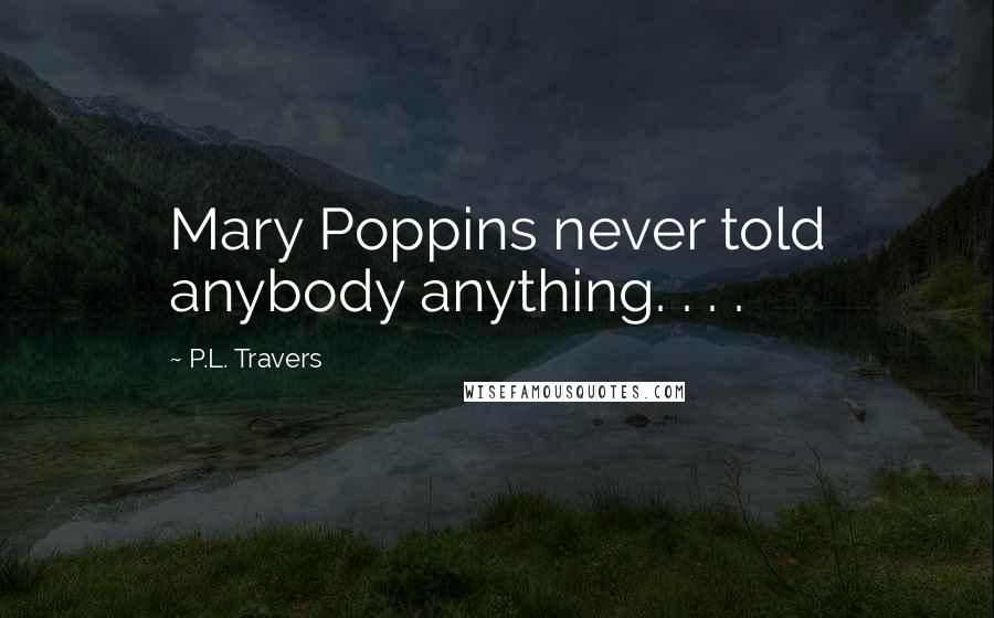 P.L. Travers Quotes: Mary Poppins never told anybody anything. . . .
