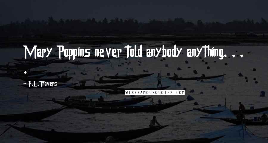 P.L. Travers Quotes: Mary Poppins never told anybody anything. . . .