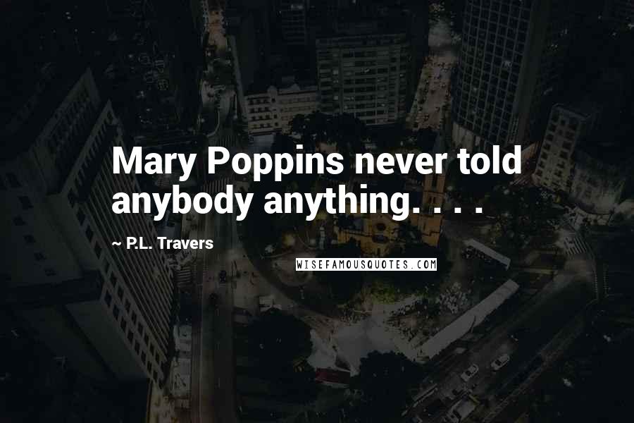 P.L. Travers Quotes: Mary Poppins never told anybody anything. . . .