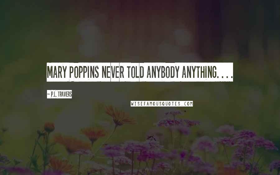 P.L. Travers Quotes: Mary Poppins never told anybody anything. . . .