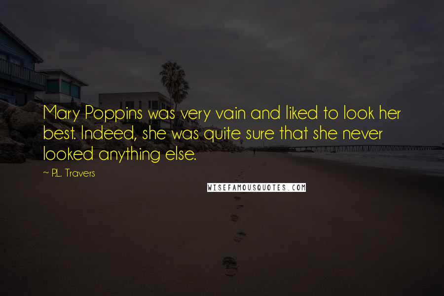 P.L. Travers Quotes: Mary Poppins was very vain and liked to look her best. Indeed, she was quite sure that she never looked anything else.