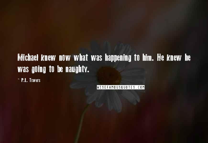 P.L. Travers Quotes: Michael knew now what was happening to him. He knew he was going to be naughty.