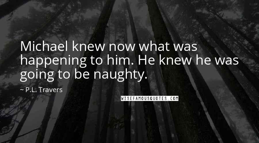 P.L. Travers Quotes: Michael knew now what was happening to him. He knew he was going to be naughty.
