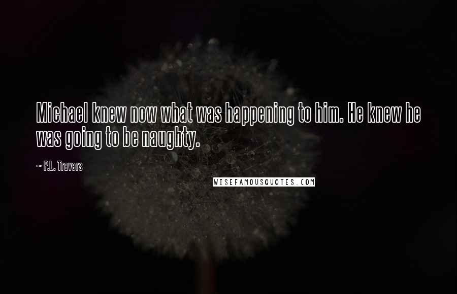 P.L. Travers Quotes: Michael knew now what was happening to him. He knew he was going to be naughty.