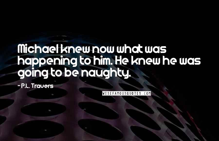 P.L. Travers Quotes: Michael knew now what was happening to him. He knew he was going to be naughty.