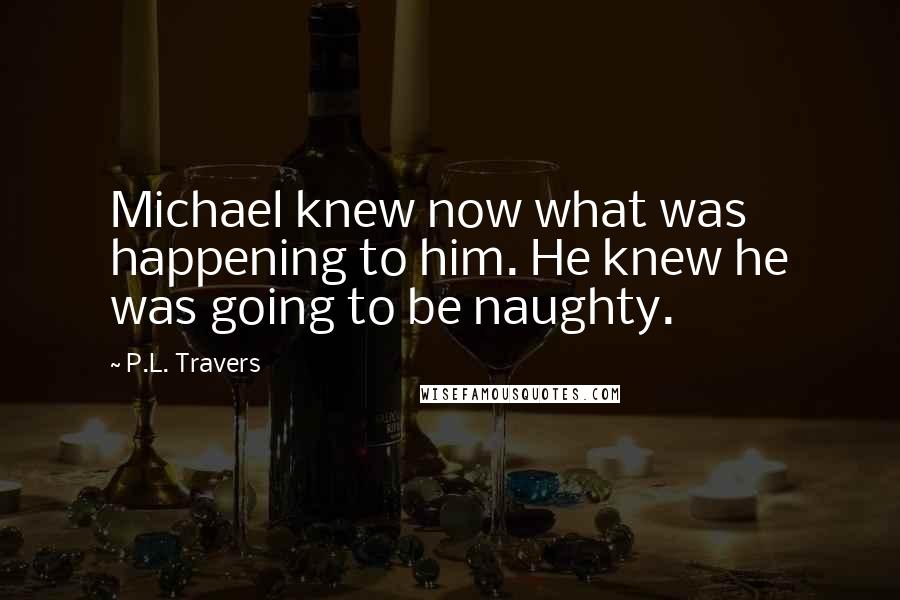 P.L. Travers Quotes: Michael knew now what was happening to him. He knew he was going to be naughty.