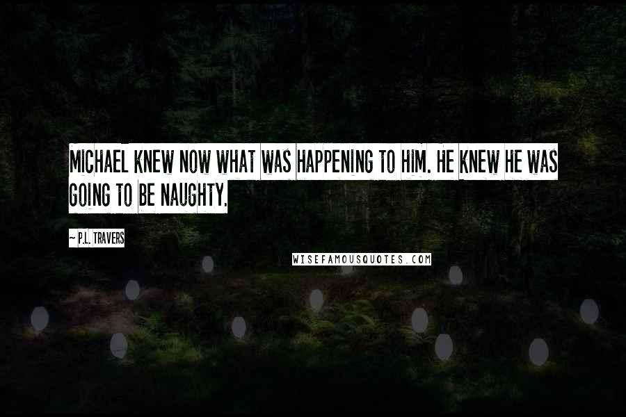 P.L. Travers Quotes: Michael knew now what was happening to him. He knew he was going to be naughty.