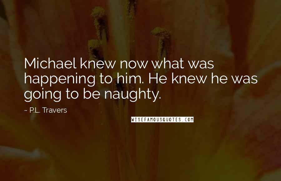 P.L. Travers Quotes: Michael knew now what was happening to him. He knew he was going to be naughty.