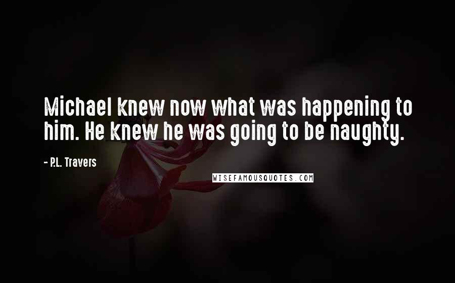 P.L. Travers Quotes: Michael knew now what was happening to him. He knew he was going to be naughty.