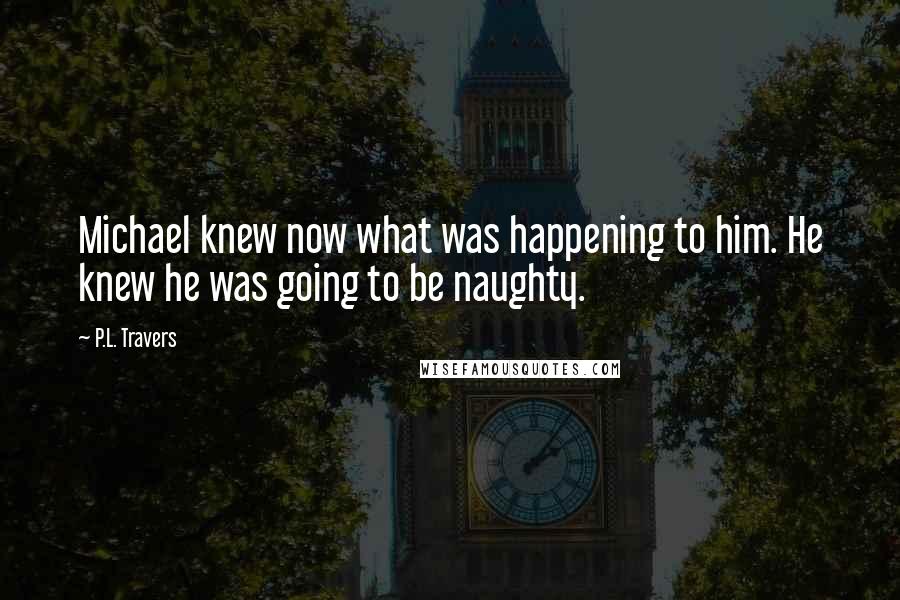 P.L. Travers Quotes: Michael knew now what was happening to him. He knew he was going to be naughty.
