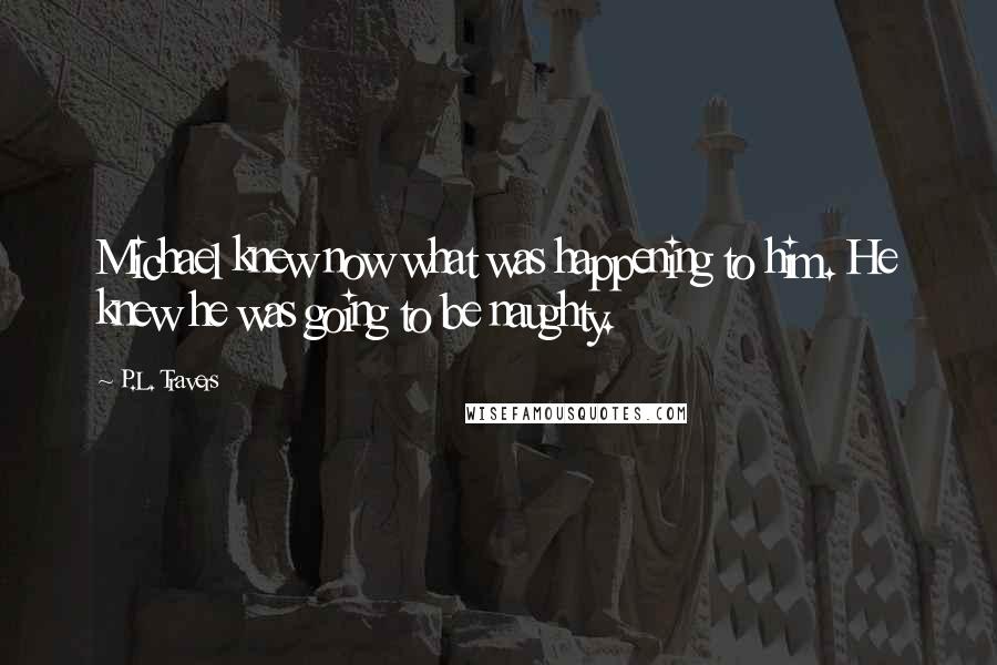P.L. Travers Quotes: Michael knew now what was happening to him. He knew he was going to be naughty.