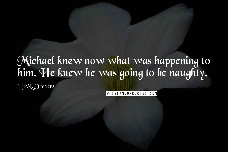 P.L. Travers Quotes: Michael knew now what was happening to him. He knew he was going to be naughty.