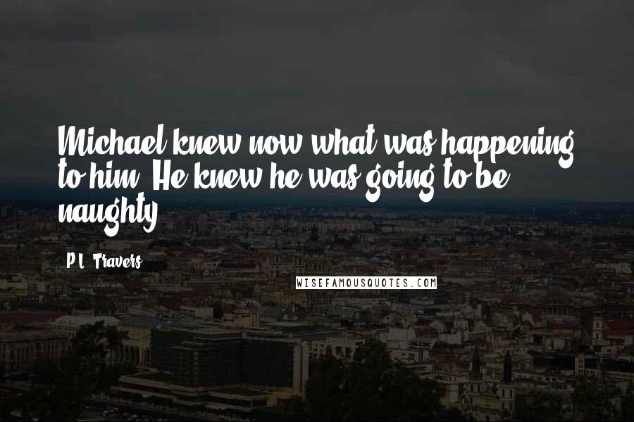 P.L. Travers Quotes: Michael knew now what was happening to him. He knew he was going to be naughty.
