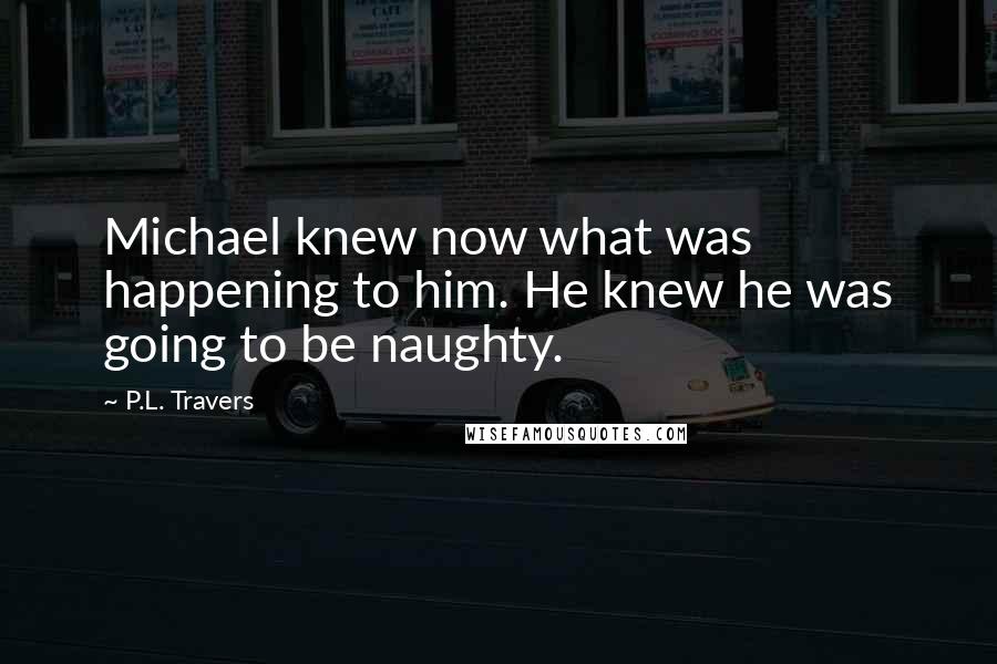 P.L. Travers Quotes: Michael knew now what was happening to him. He knew he was going to be naughty.