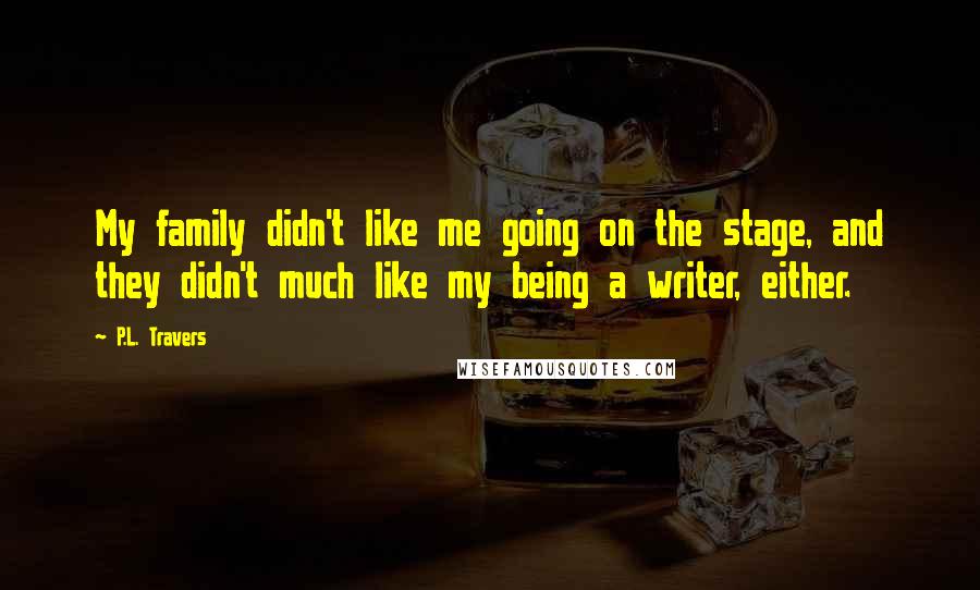 P.L. Travers Quotes: My family didn't like me going on the stage, and they didn't much like my being a writer, either.