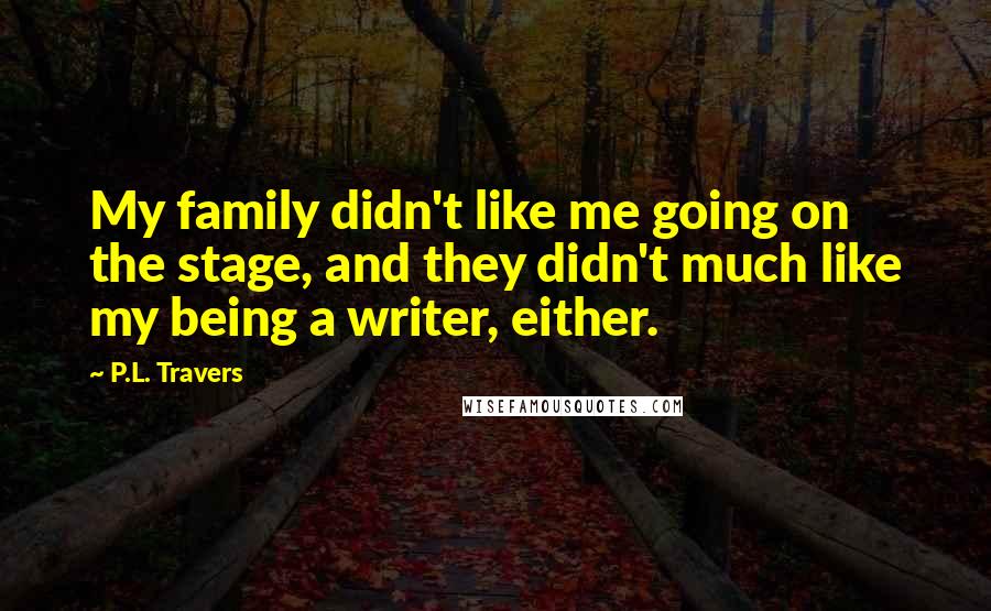 P.L. Travers Quotes: My family didn't like me going on the stage, and they didn't much like my being a writer, either.