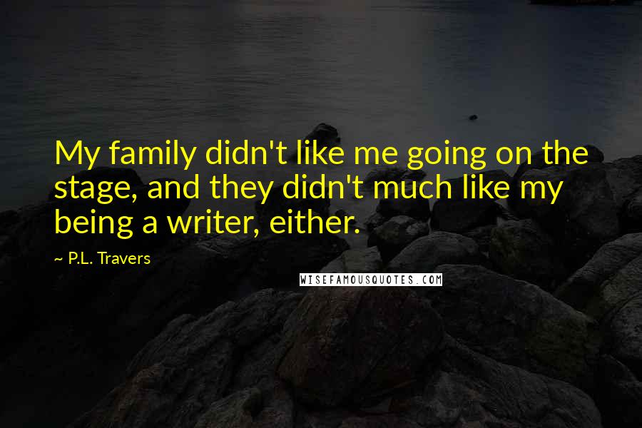 P.L. Travers Quotes: My family didn't like me going on the stage, and they didn't much like my being a writer, either.