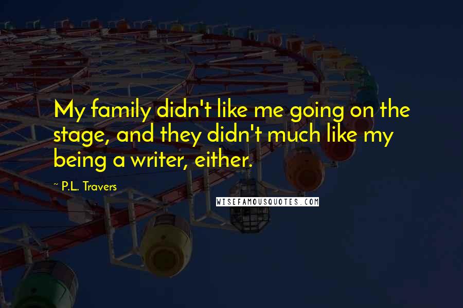P.L. Travers Quotes: My family didn't like me going on the stage, and they didn't much like my being a writer, either.