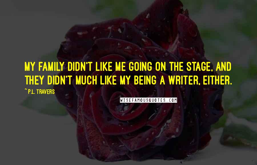 P.L. Travers Quotes: My family didn't like me going on the stage, and they didn't much like my being a writer, either.