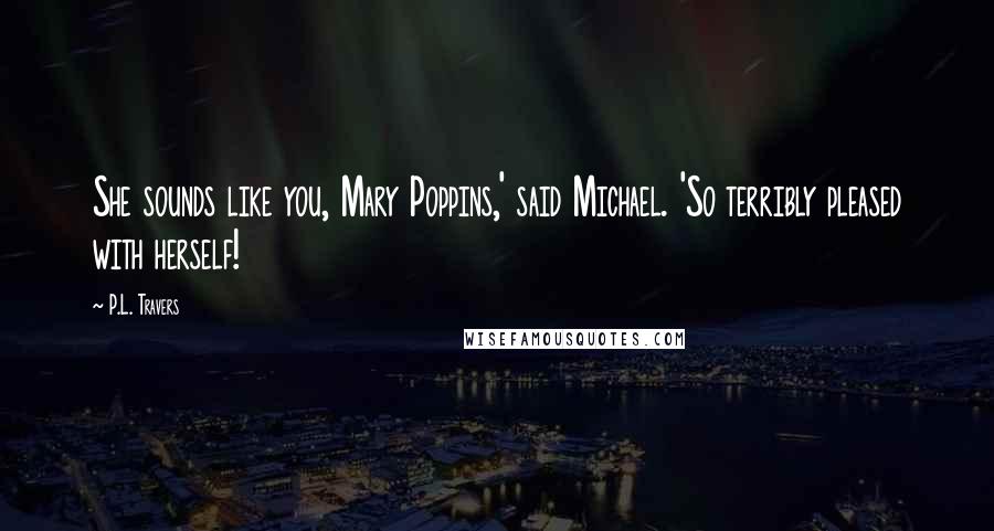 P.L. Travers Quotes: She sounds like you, Mary Poppins,' said Michael. 'So terribly pleased with herself!