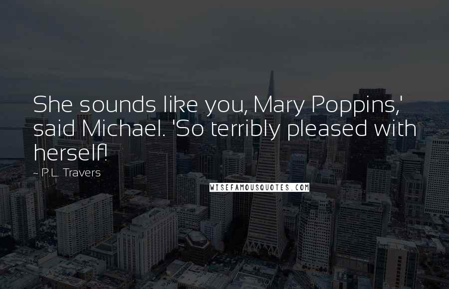 P.L. Travers Quotes: She sounds like you, Mary Poppins,' said Michael. 'So terribly pleased with herself!