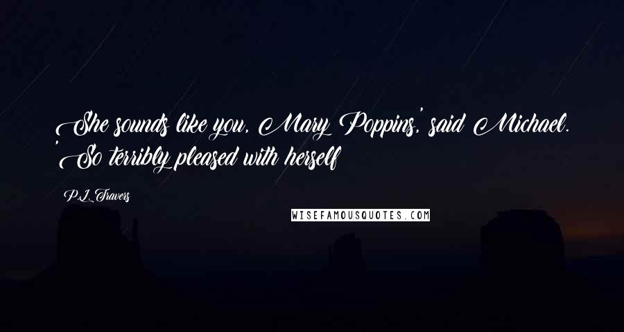 P.L. Travers Quotes: She sounds like you, Mary Poppins,' said Michael. 'So terribly pleased with herself!