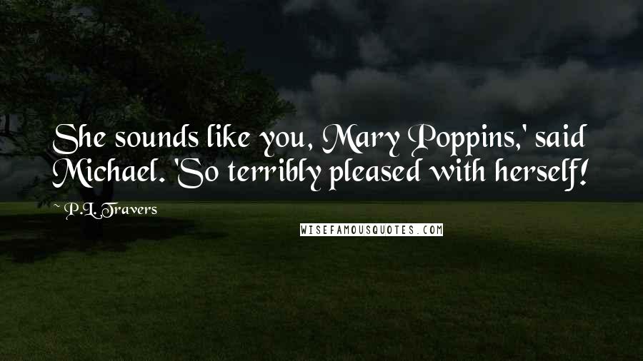 P.L. Travers Quotes: She sounds like you, Mary Poppins,' said Michael. 'So terribly pleased with herself!