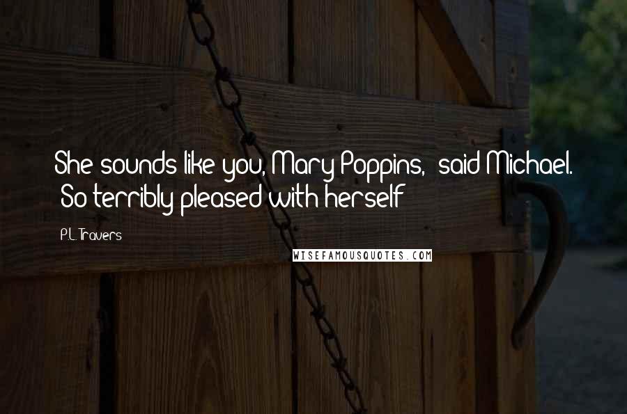 P.L. Travers Quotes: She sounds like you, Mary Poppins,' said Michael. 'So terribly pleased with herself!