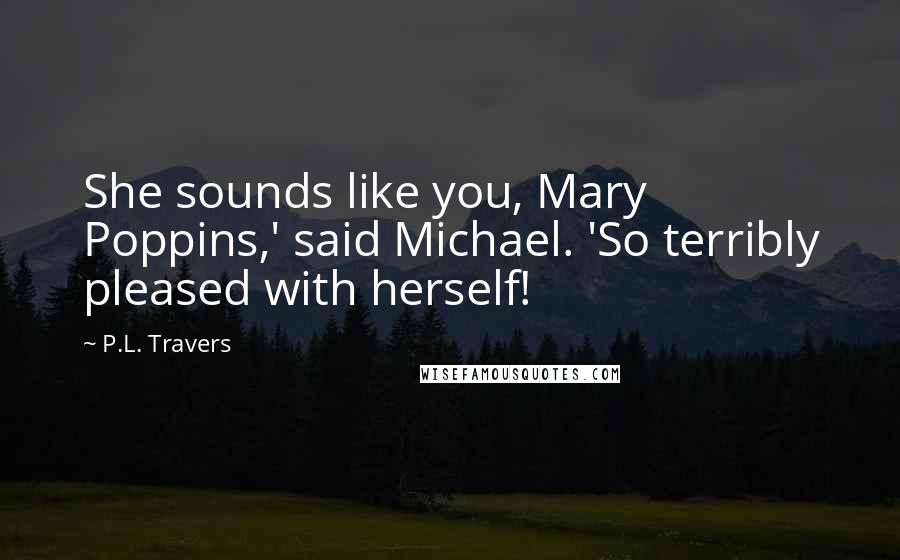 P.L. Travers Quotes: She sounds like you, Mary Poppins,' said Michael. 'So terribly pleased with herself!