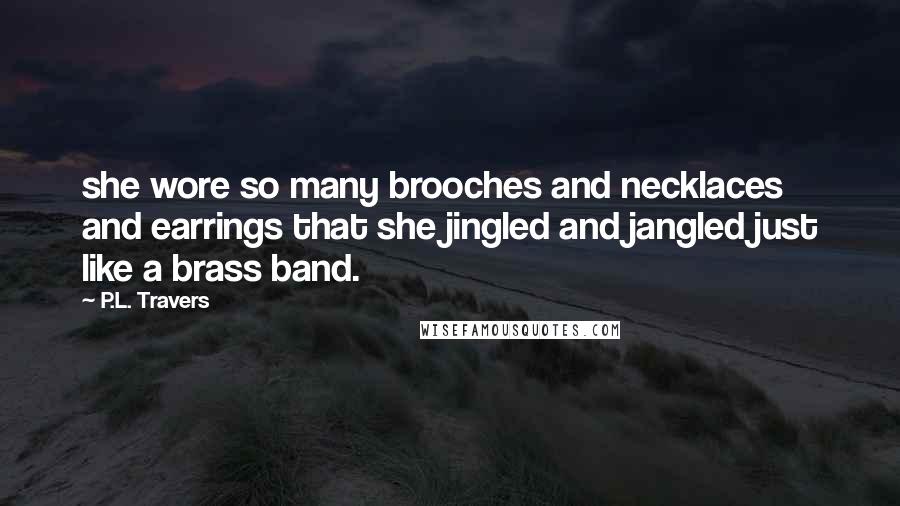 P.L. Travers Quotes: she wore so many brooches and necklaces and earrings that she jingled and jangled just like a brass band.