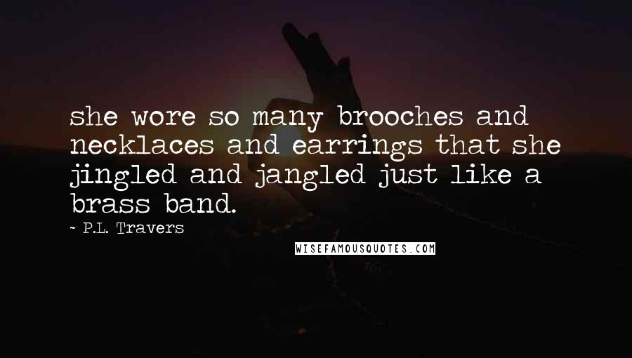 P.L. Travers Quotes: she wore so many brooches and necklaces and earrings that she jingled and jangled just like a brass band.