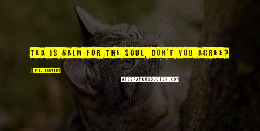 P.L. Travers Quotes: Tea is balm for the soul, don't you agree?