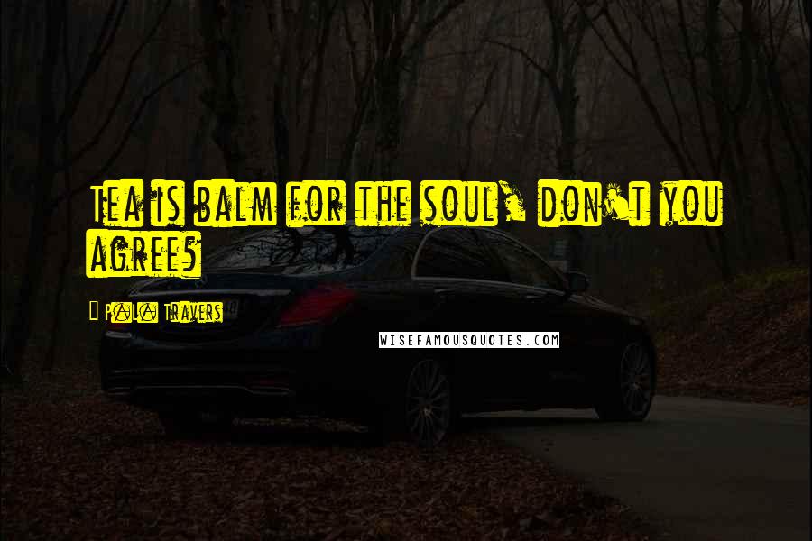 P.L. Travers Quotes: Tea is balm for the soul, don't you agree?