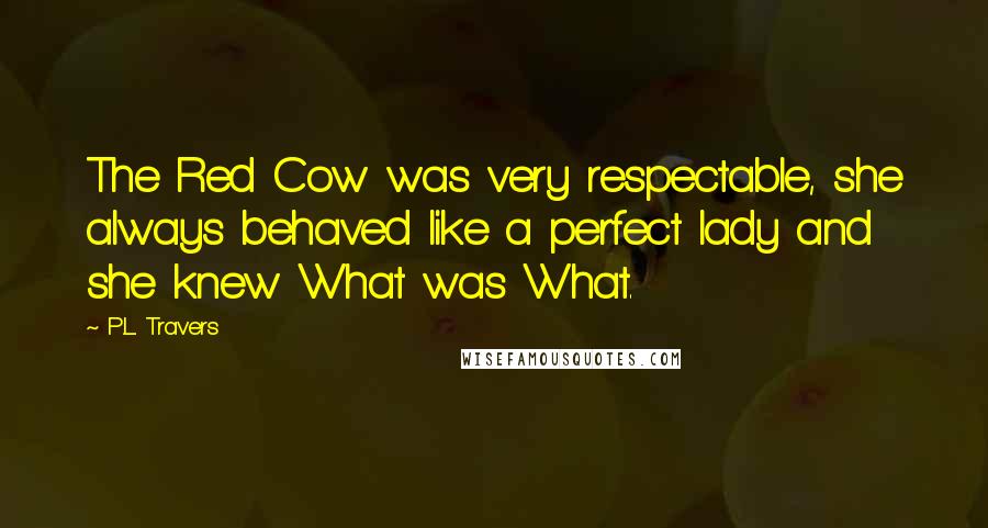 P.L. Travers Quotes: The Red Cow was very respectable, she always behaved like a perfect lady and she knew What was What.