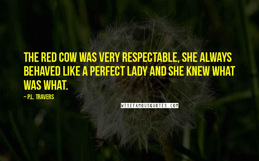 P.L. Travers Quotes: The Red Cow was very respectable, she always behaved like a perfect lady and she knew What was What.