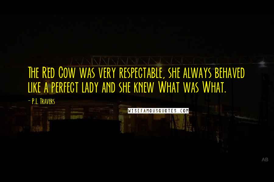 P.L. Travers Quotes: The Red Cow was very respectable, she always behaved like a perfect lady and she knew What was What.