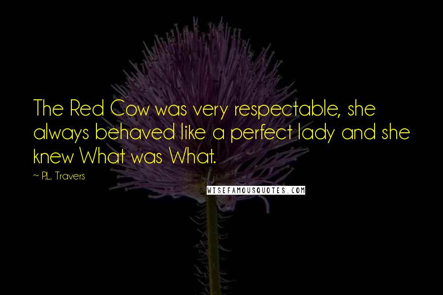 P.L. Travers Quotes: The Red Cow was very respectable, she always behaved like a perfect lady and she knew What was What.