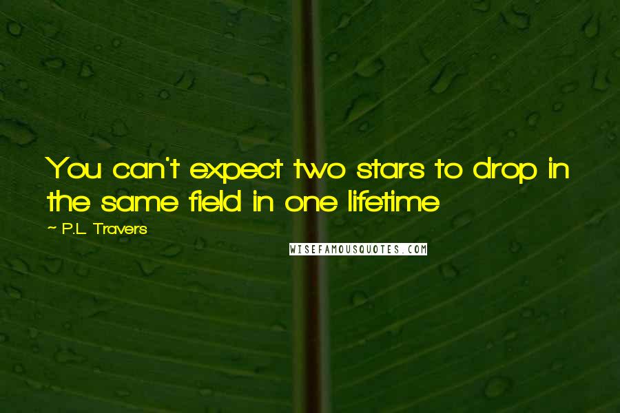 P.L. Travers Quotes: You can't expect two stars to drop in the same field in one lifetime