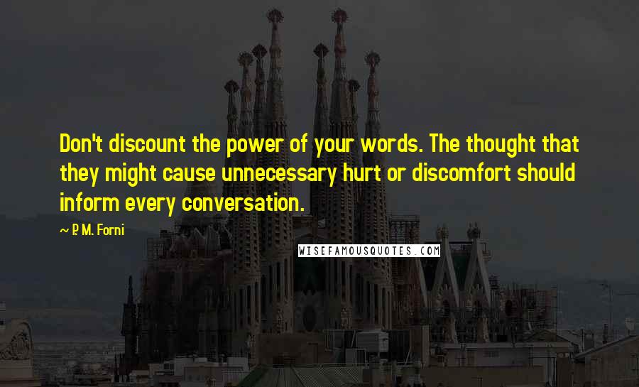 P. M. Forni Quotes: Don't discount the power of your words. The thought that they might cause unnecessary hurt or discomfort should inform every conversation.