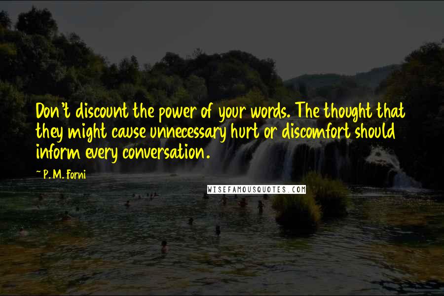 P. M. Forni Quotes: Don't discount the power of your words. The thought that they might cause unnecessary hurt or discomfort should inform every conversation.