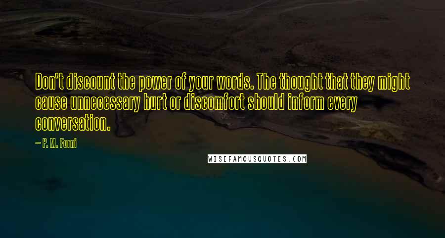 P. M. Forni Quotes: Don't discount the power of your words. The thought that they might cause unnecessary hurt or discomfort should inform every conversation.