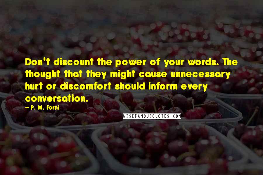 P. M. Forni Quotes: Don't discount the power of your words. The thought that they might cause unnecessary hurt or discomfort should inform every conversation.